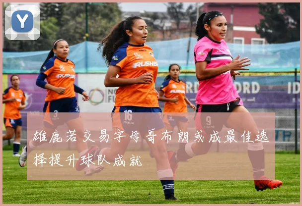 雄鹿若交易字母哥布朗或成最佳选择提升球队成就
