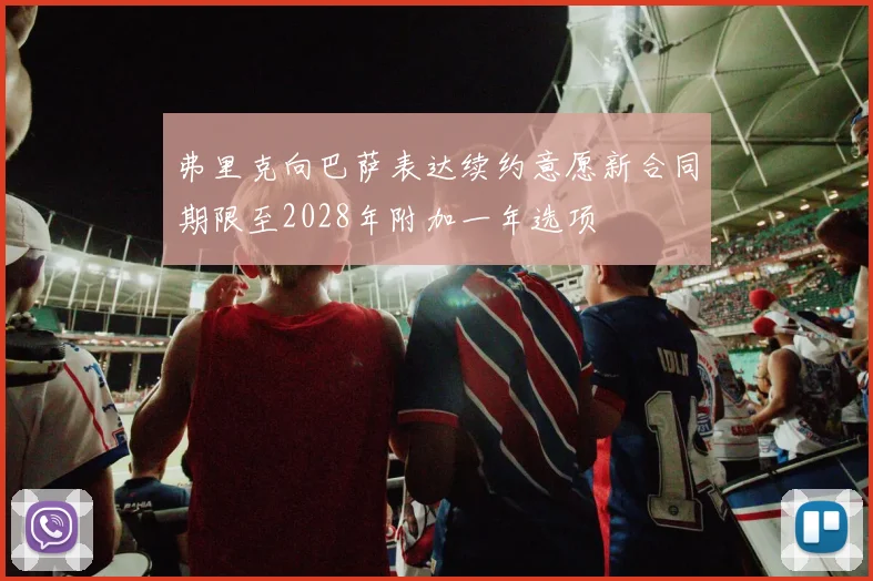 弗里克向巴萨表达续约意愿新合同期限至2028年附加一年选项
