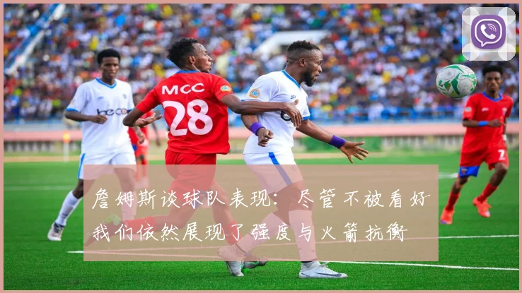 詹姆斯谈球队表现：尽管不被看好我们依然展现了强度与火箭抗衡