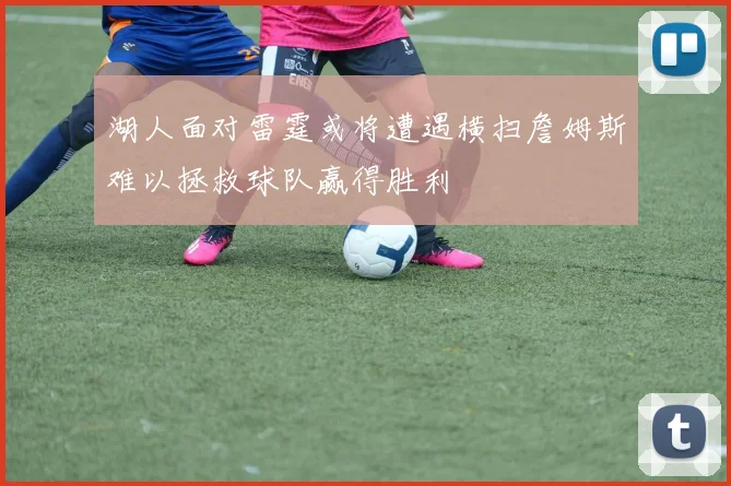 湖人面对雷霆或将遭遇横扫詹姆斯难以拯救球队赢得胜利