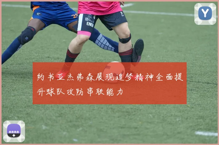 约书亚杰弗森展现追梦精神全面提升球队攻防串联能力
