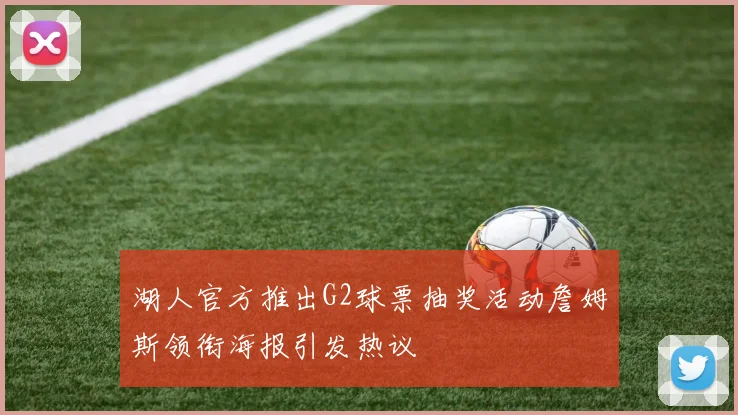 湖人官方推出G2球票抽奖活动詹姆斯领衔海报引发热议