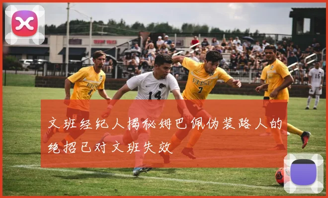 文班经纪人揭秘姆巴佩伪装路人的绝招已对文班失效
