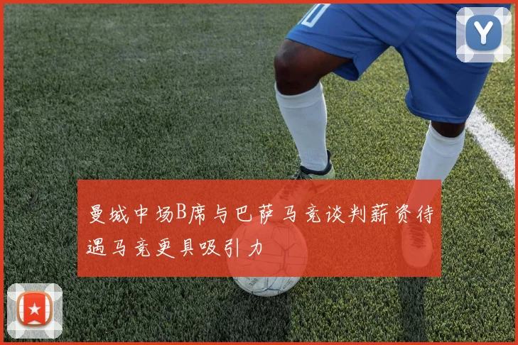 曼城中场B席与巴萨马竞谈判薪资待遇马竞更具吸引力